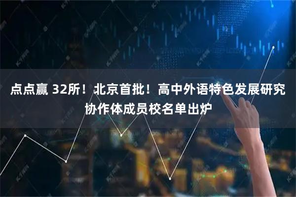 点点赢 32所！北京首批！高中外语特色发展研究协作体成员校名单出炉