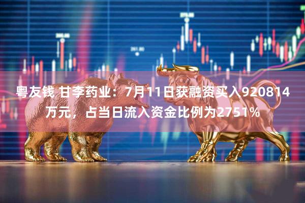 粤友钱 甘李药业：7月11日获融资买入920814万元，占当日流入资金比例为2751%