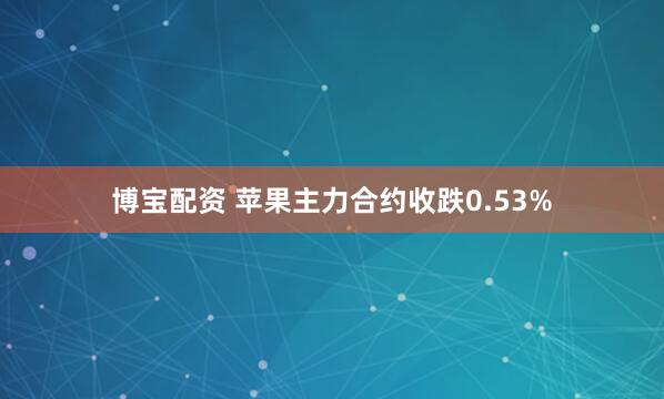 博宝配资 苹果主力合约收跌0.53%