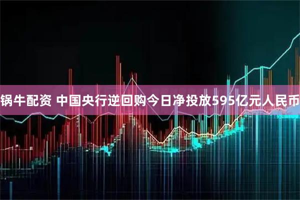 锅牛配资 中国央行逆回购今日净投放595亿元人民币