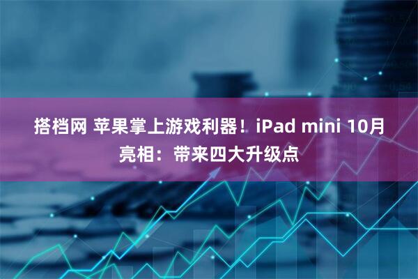 搭档网 苹果掌上游戏利器！iPad mini 10月亮相：带来四大升级点