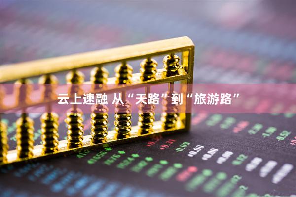 云上速融 从“天路”到“旅游路”