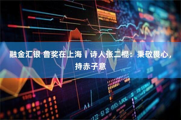 融金汇银 鲁奖在上海|诗人张二棍:秉敬畏心,持赤子意