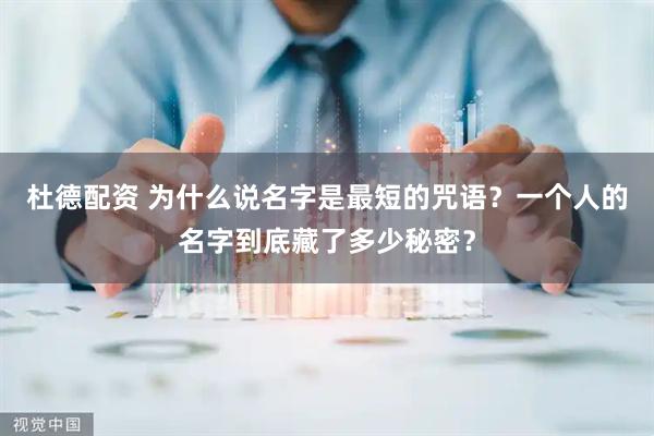 杜德配资 为什么说名字是最短的咒语?一个人的名字到底藏了多少秘密?